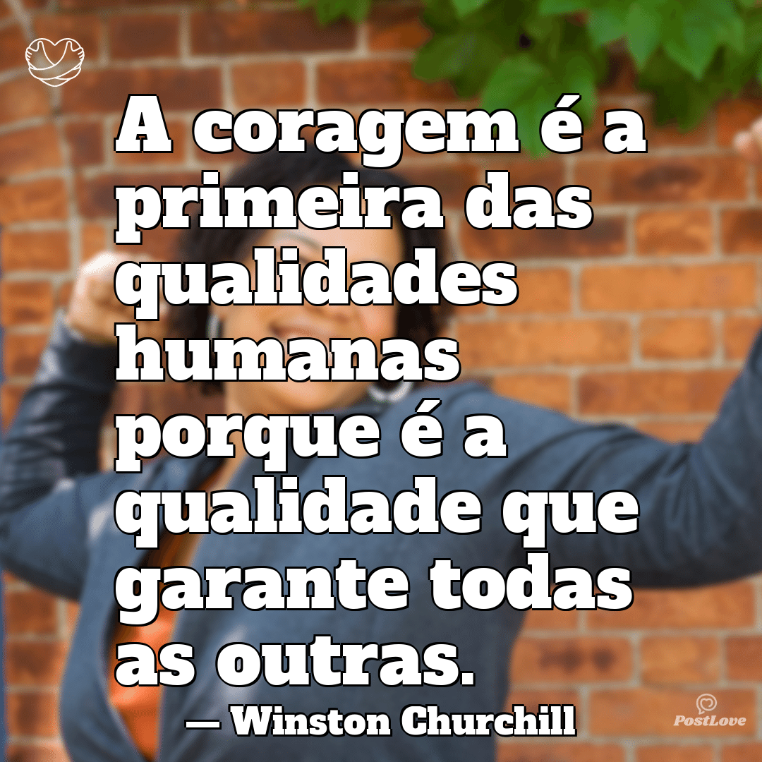“A coragem é a primeira das qualidades humanas porque é a qualidade que garante todas as outras.”