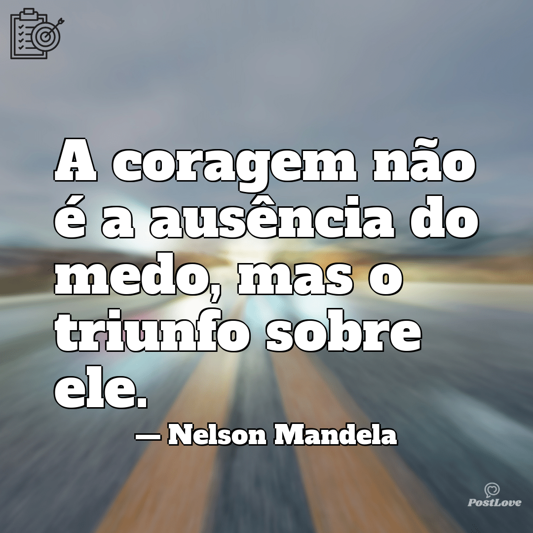 “A coragem não é a ausência do medo, mas o triunfo sobre ele.”
