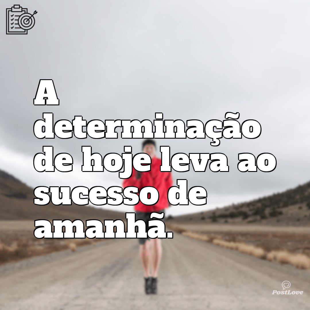 “A determinação de hoje leva ao sucesso de amanhã.”
