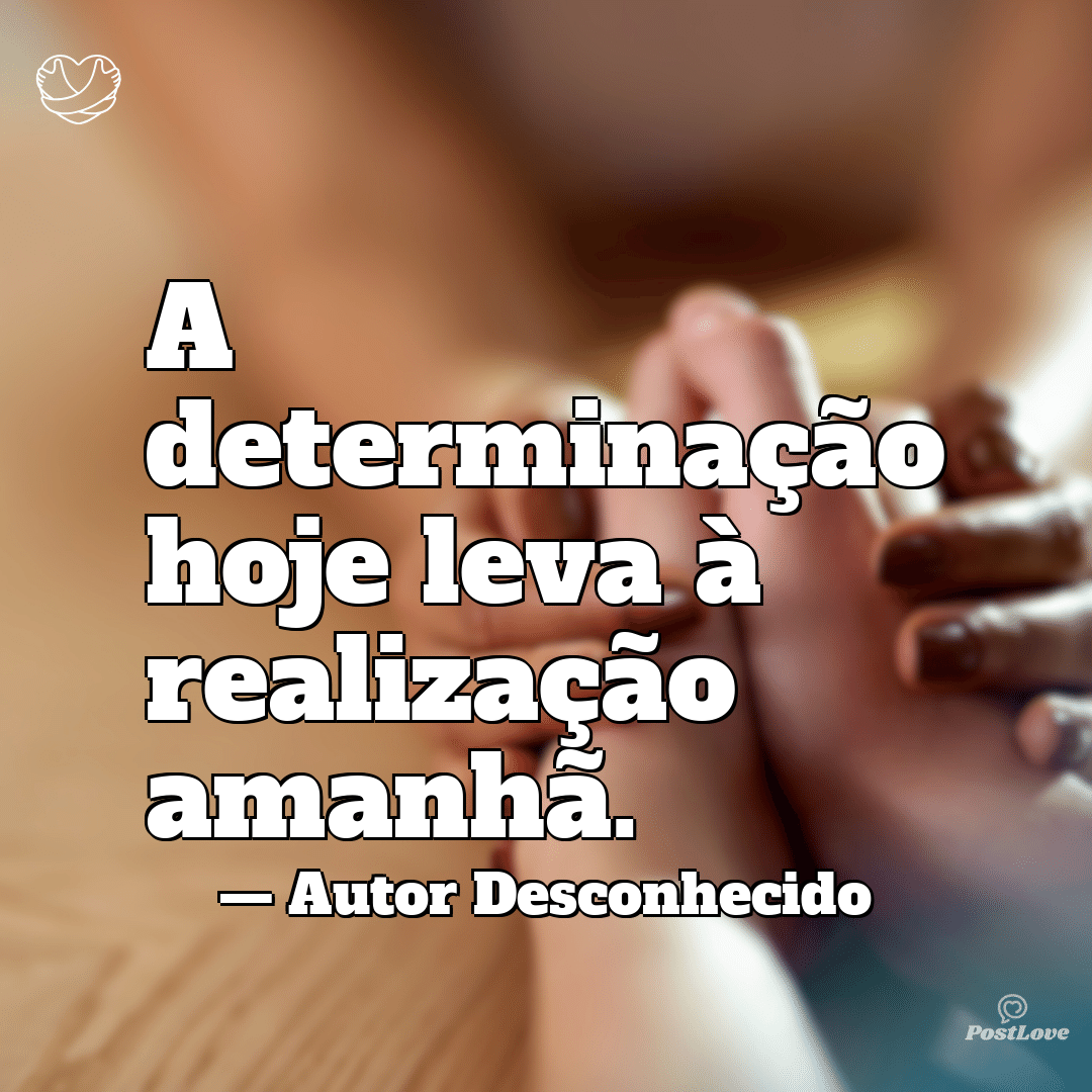 “A determinação hoje leva à realização amanhã.”