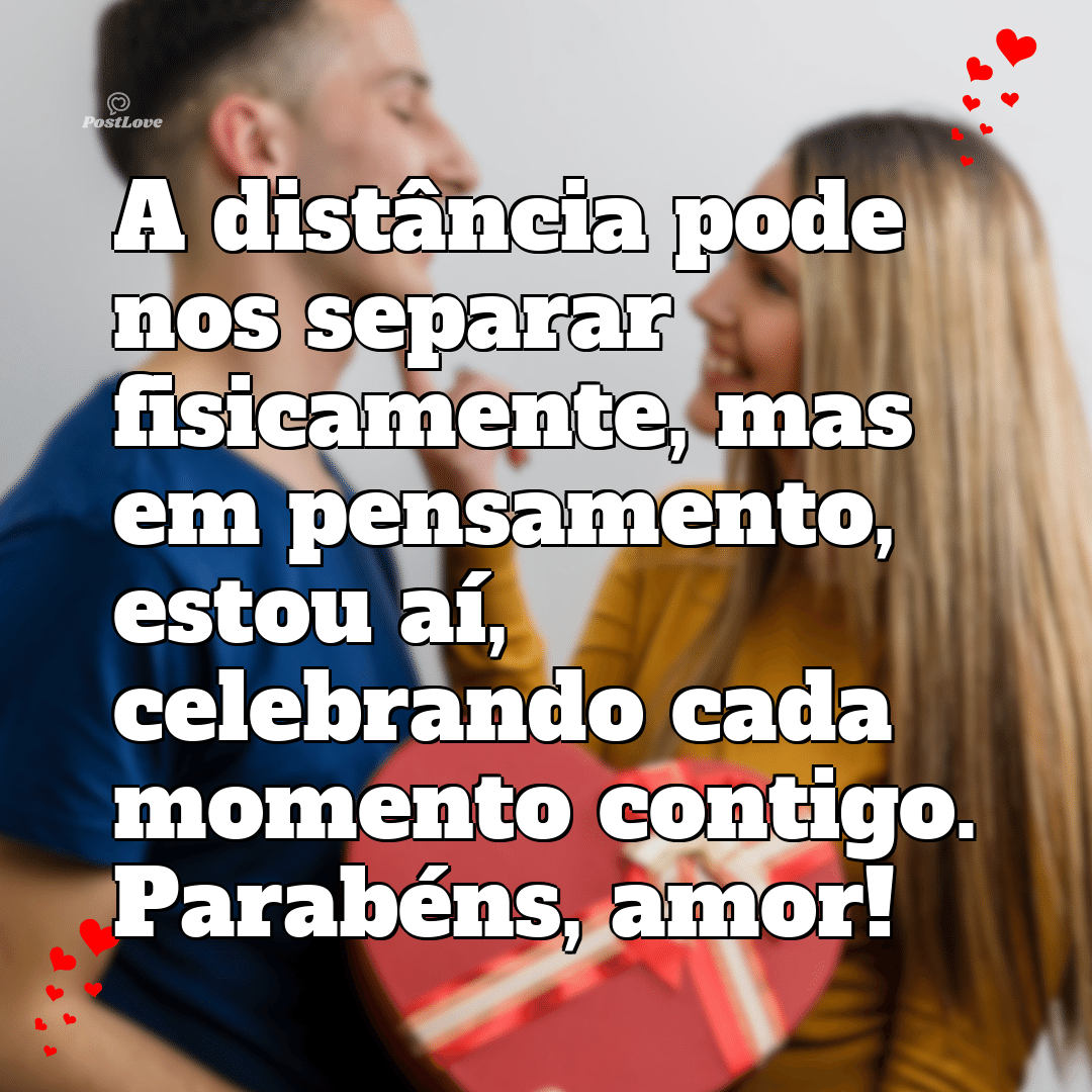A distância pode nos separar fisicamente, mas em pensamento, estou aí, celebrando cada momento contigo. Parabéns, amor!