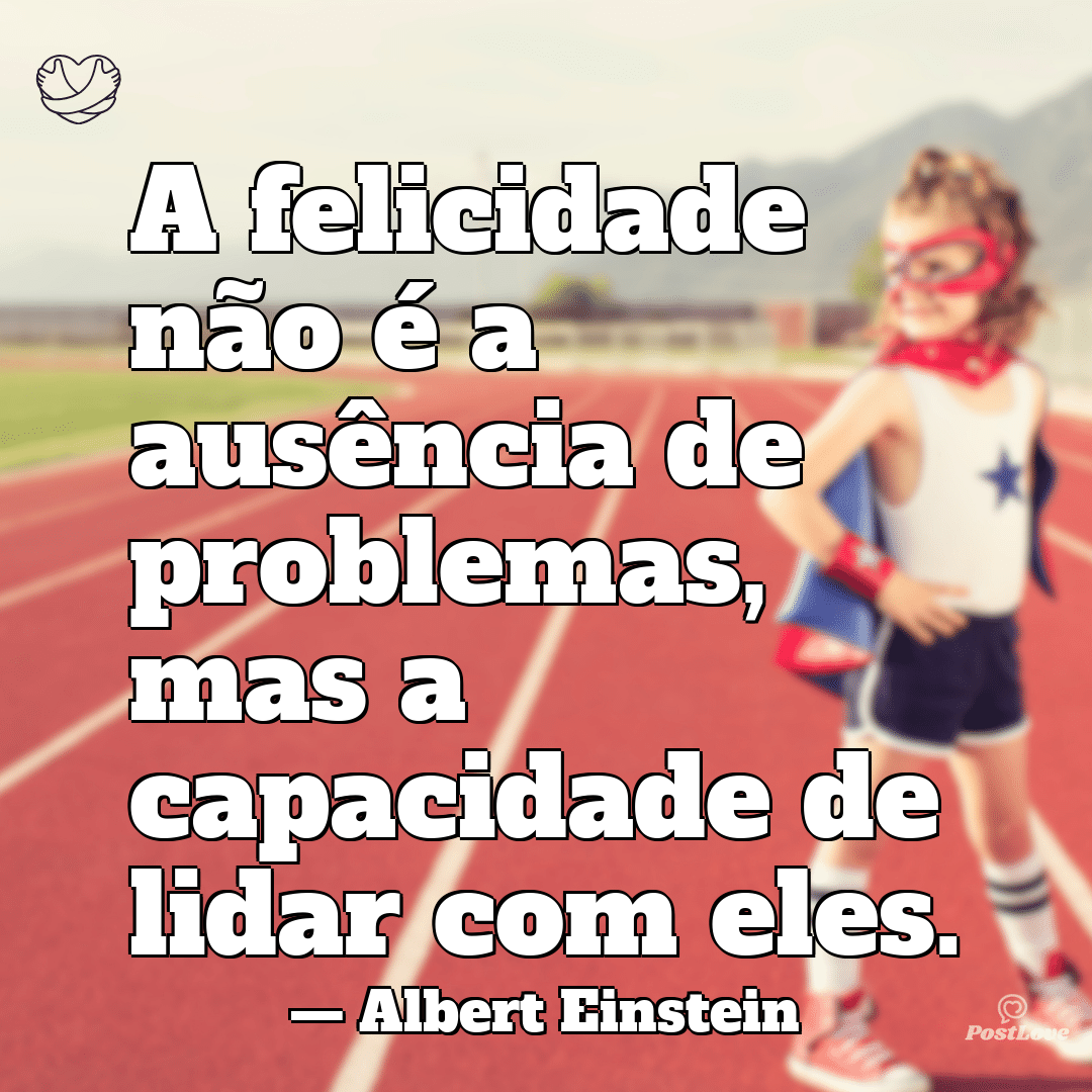 “A felicidade não é a ausência de problemas, mas a capacidade de lidar com eles.”