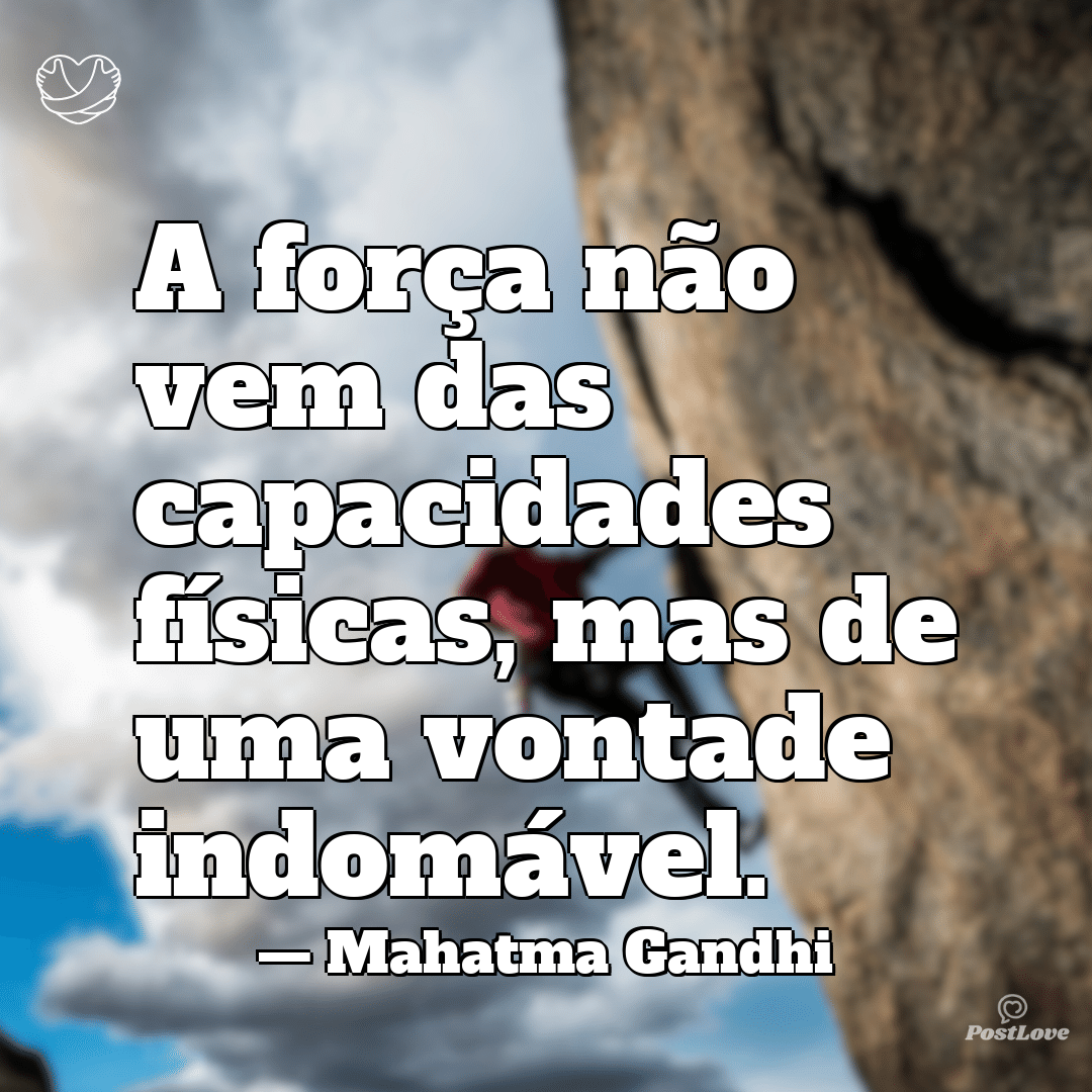 “A força não vem das capacidades físicas, mas de uma vontade indomável.”
