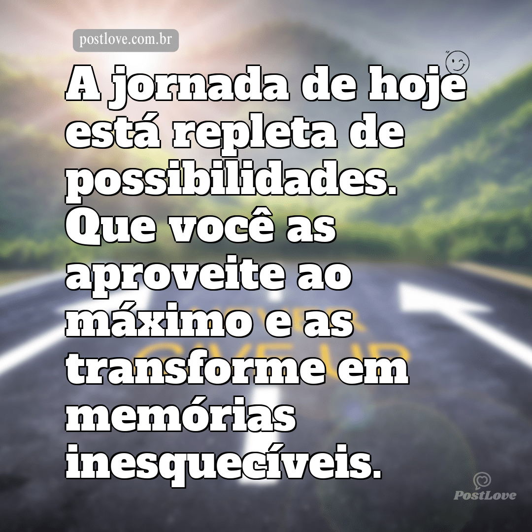 A jornada de hoje está repleta de possibilidades. Que você as aproveite ao máximo e as transforme em memórias inesquecíveis.