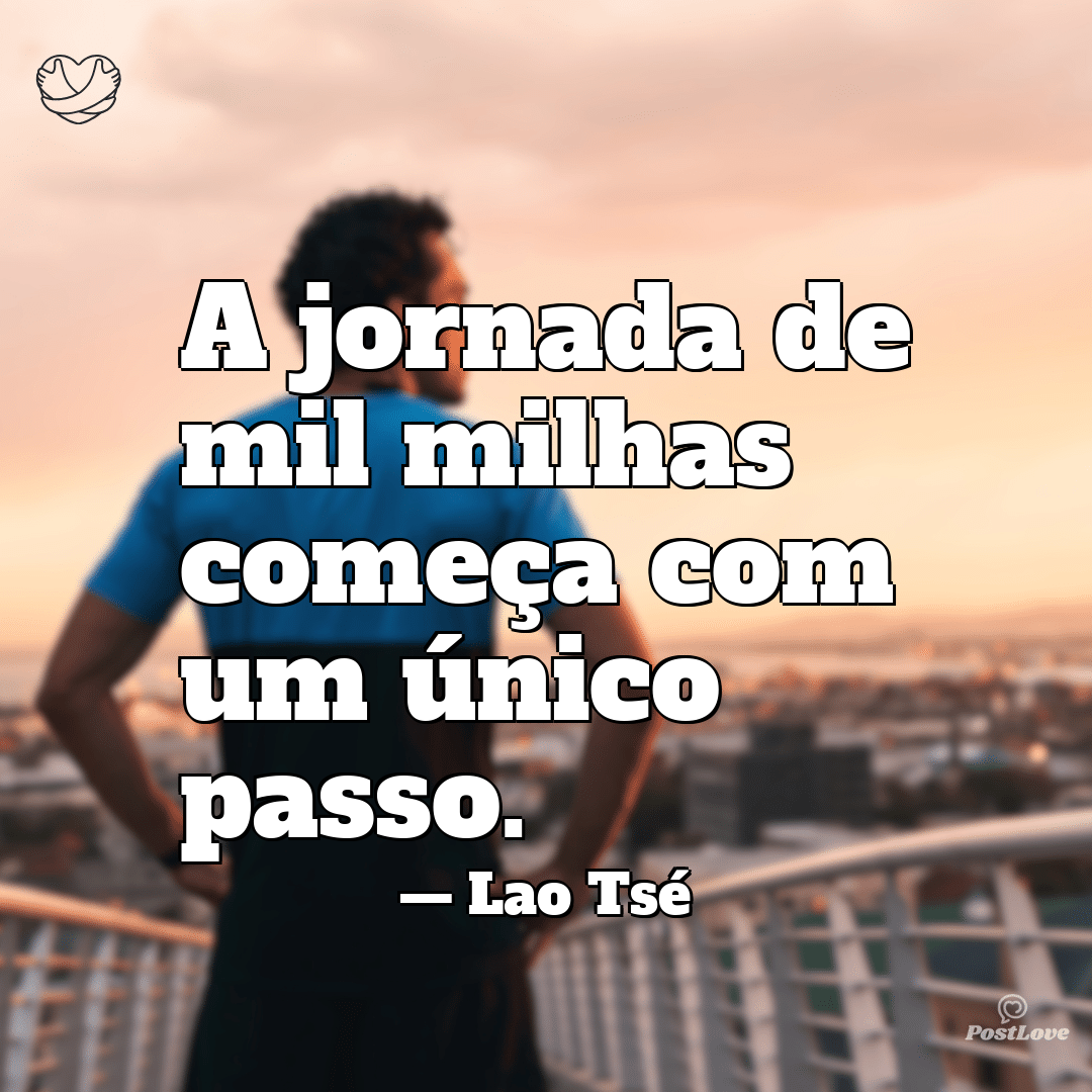 “A jornada de mil milhas começa com um único passo.”