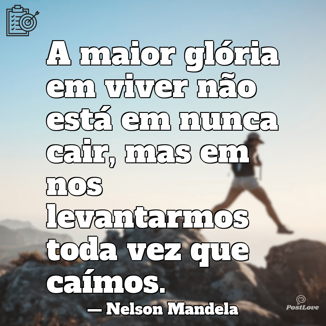 “A maior glória em viver não está em nunca cair, mas em nos levantarmos toda vez que caímos.”