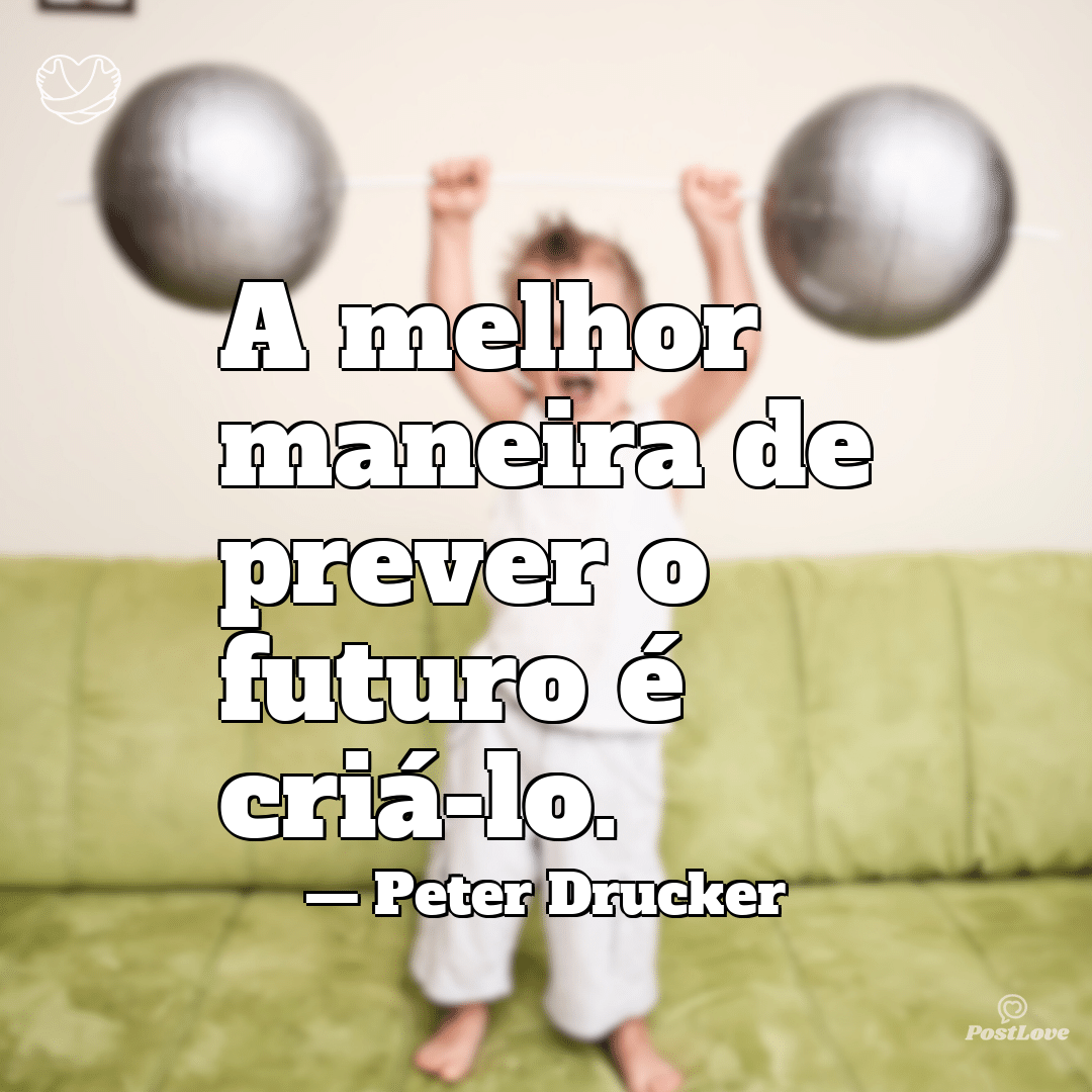 “A melhor maneira de prever o futuro é criá-lo.”