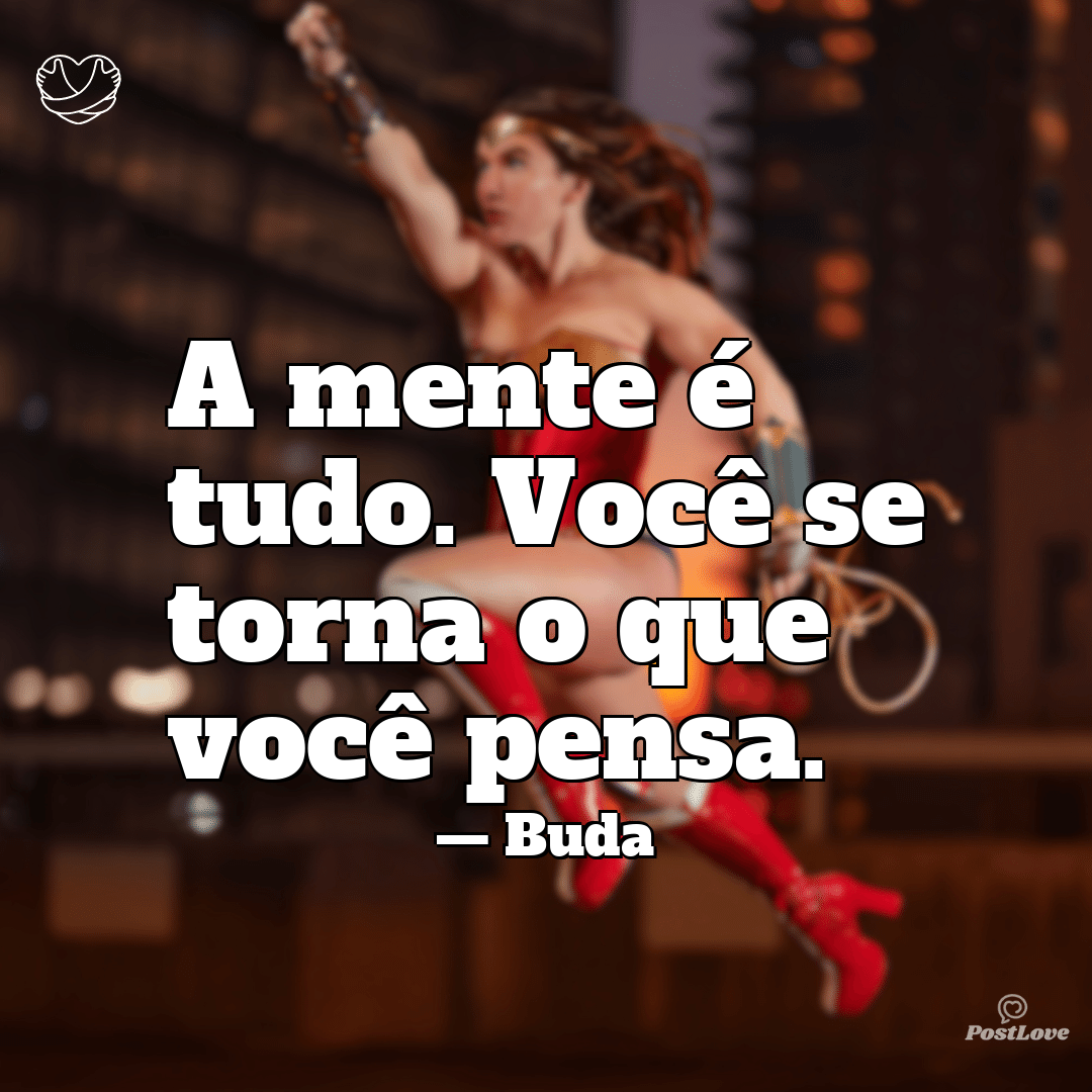 “A mente é tudo. Você se torna o que você pensa.”