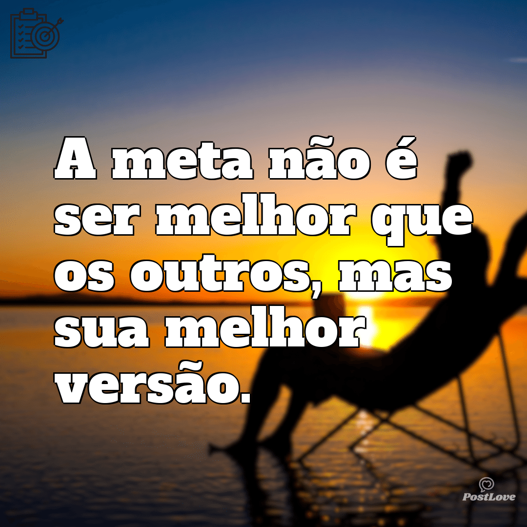 “A meta não é ser melhor que os outros, mas sua melhor versão.”