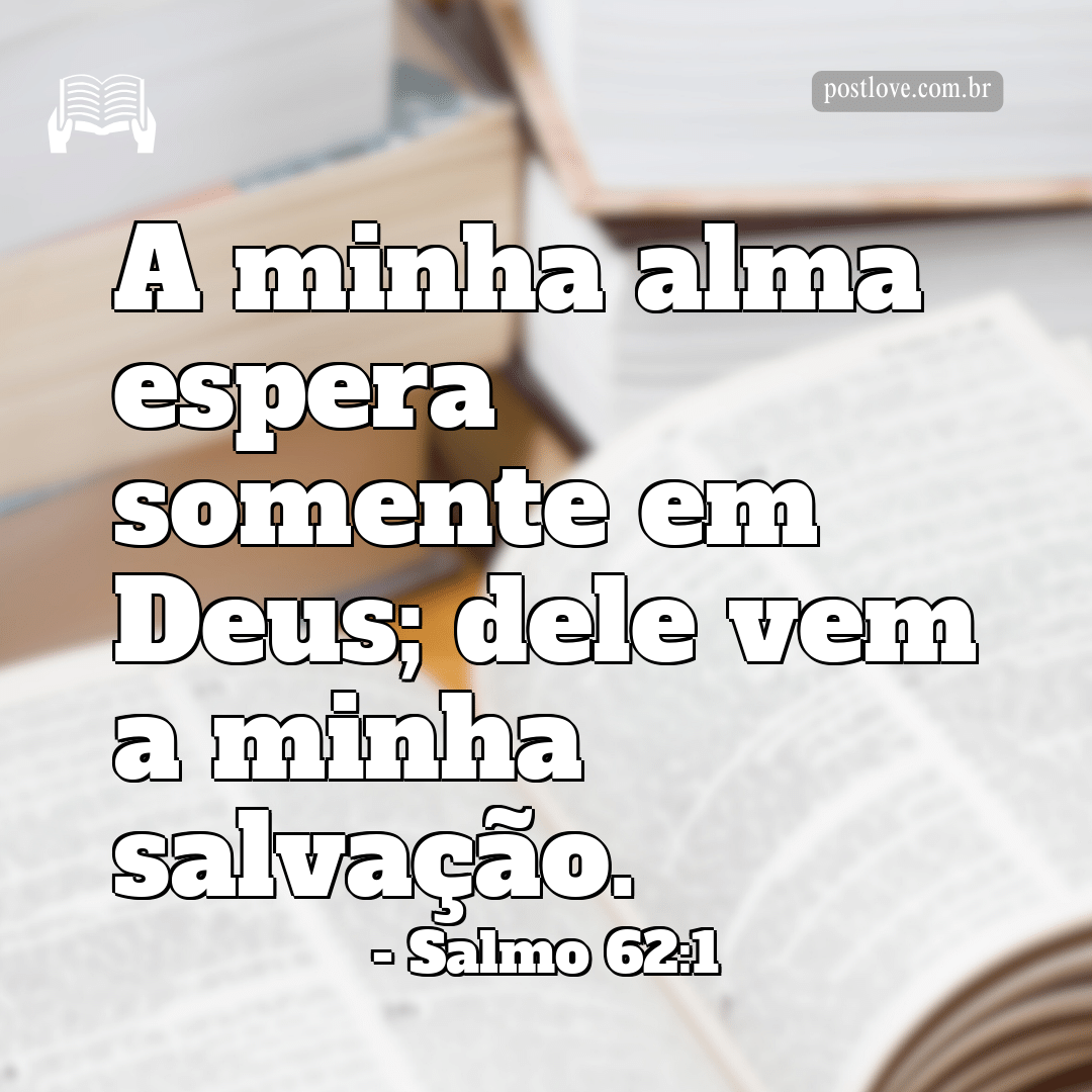 “A minha alma espera somente em Deus; dele vem a minha salvação.”