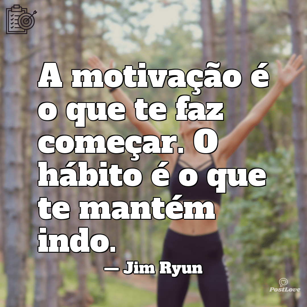 “A motivação é o que te faz começar. O hábito é o que te mantém indo.”