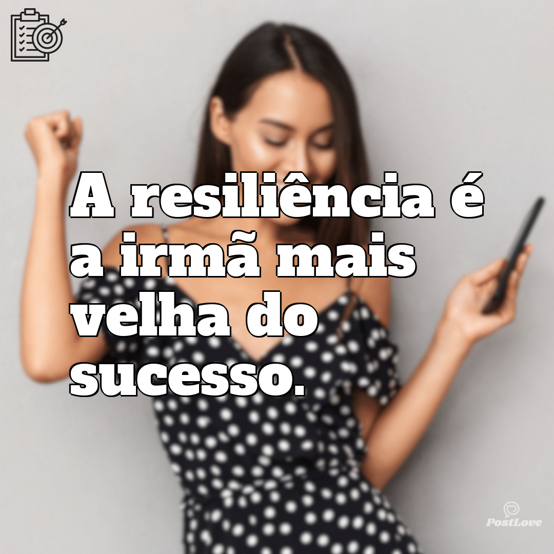 “A resiliência é a irmã mais velha do sucesso.”