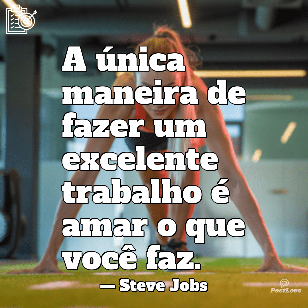 “A única maneira de fazer um excelente trabalho é amar o que você faz.”