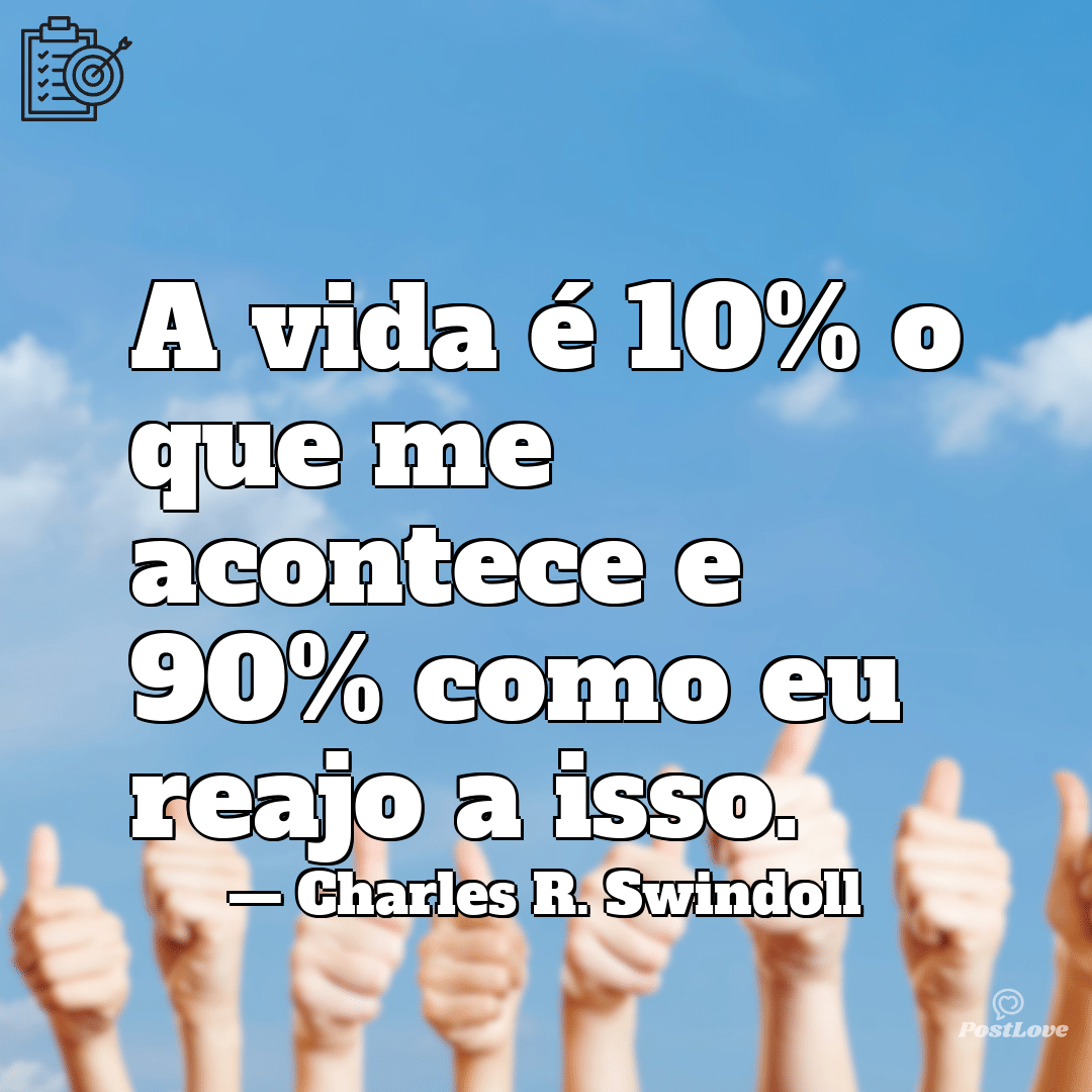 “A vida é 10% o que me acontece e 90% como eu reajo a isso.”