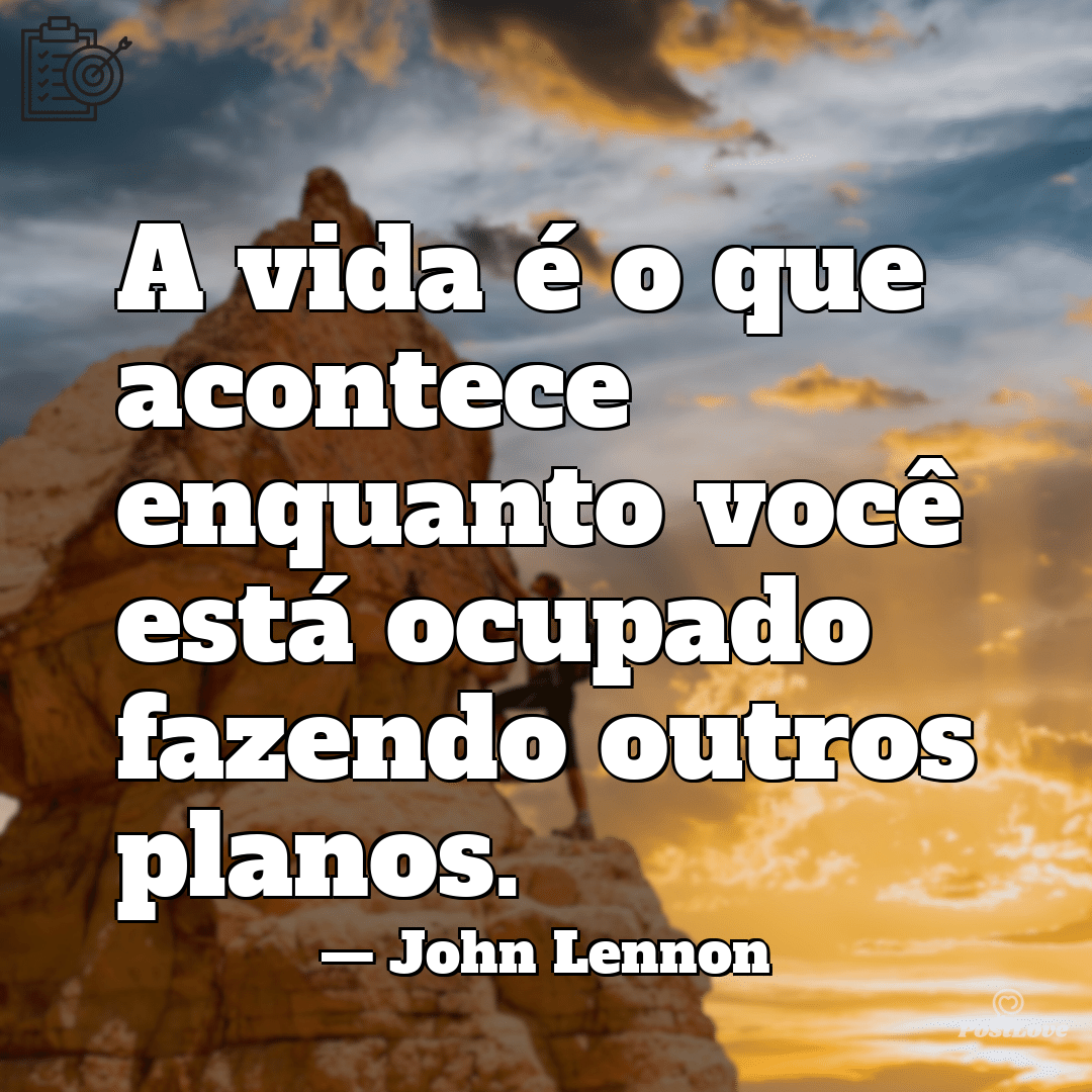 “A vida é o que acontece enquanto você está ocupado fazendo outros planos.”