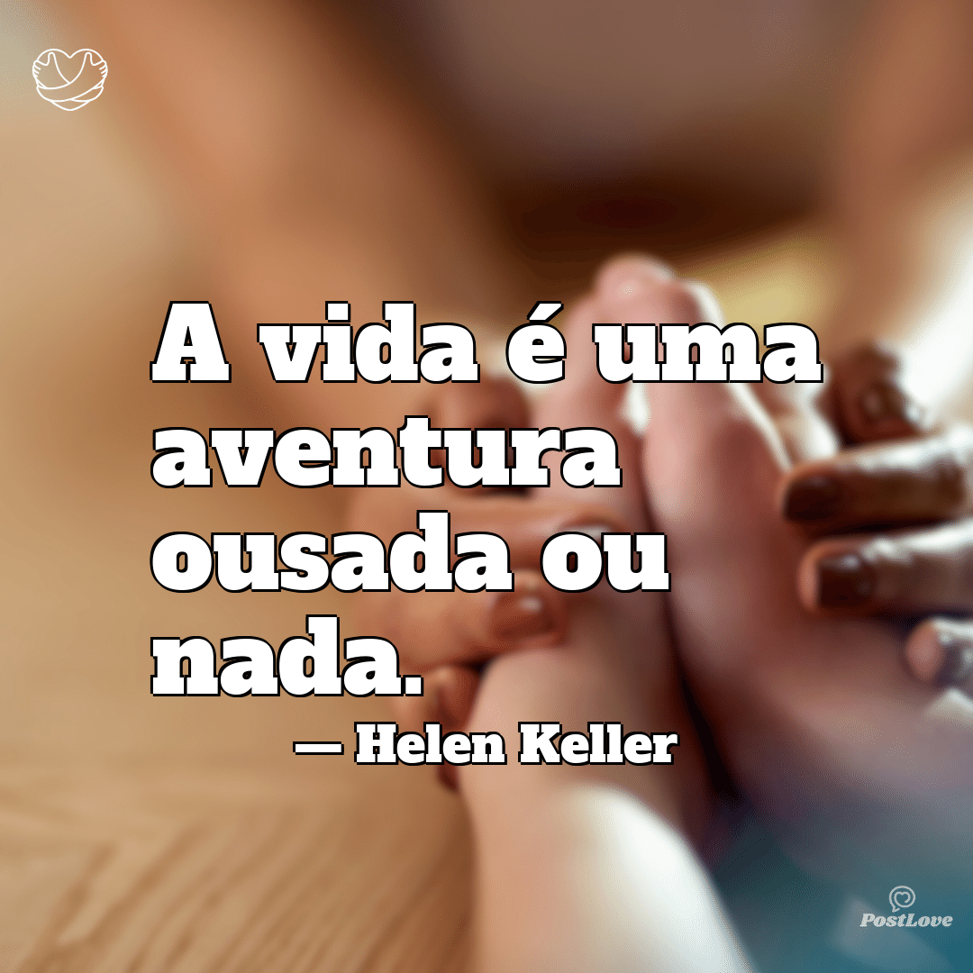 “A vida é uma aventura ousada ou nada.”
