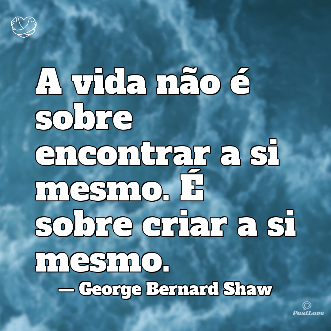 “A vida não é sobre encontrar a si mesmo. É sobre criar a si mesmo.”