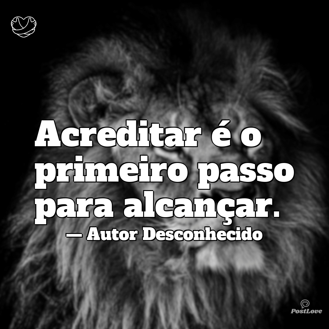 “Acreditar é o primeiro passo para alcançar.”
