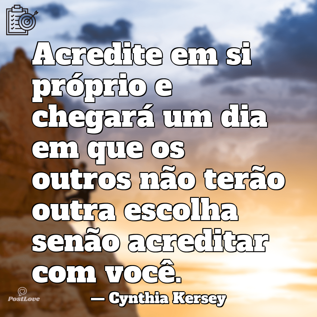 “Acredite em si próprio e chegará um dia em que os outros não terão outra escolha senão acreditar com você.”