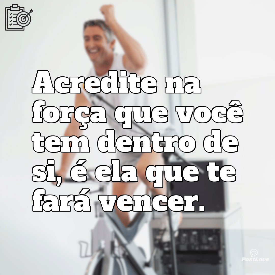 “Acredite na força que você tem dentro de si, é ela que te fará vencer.”
