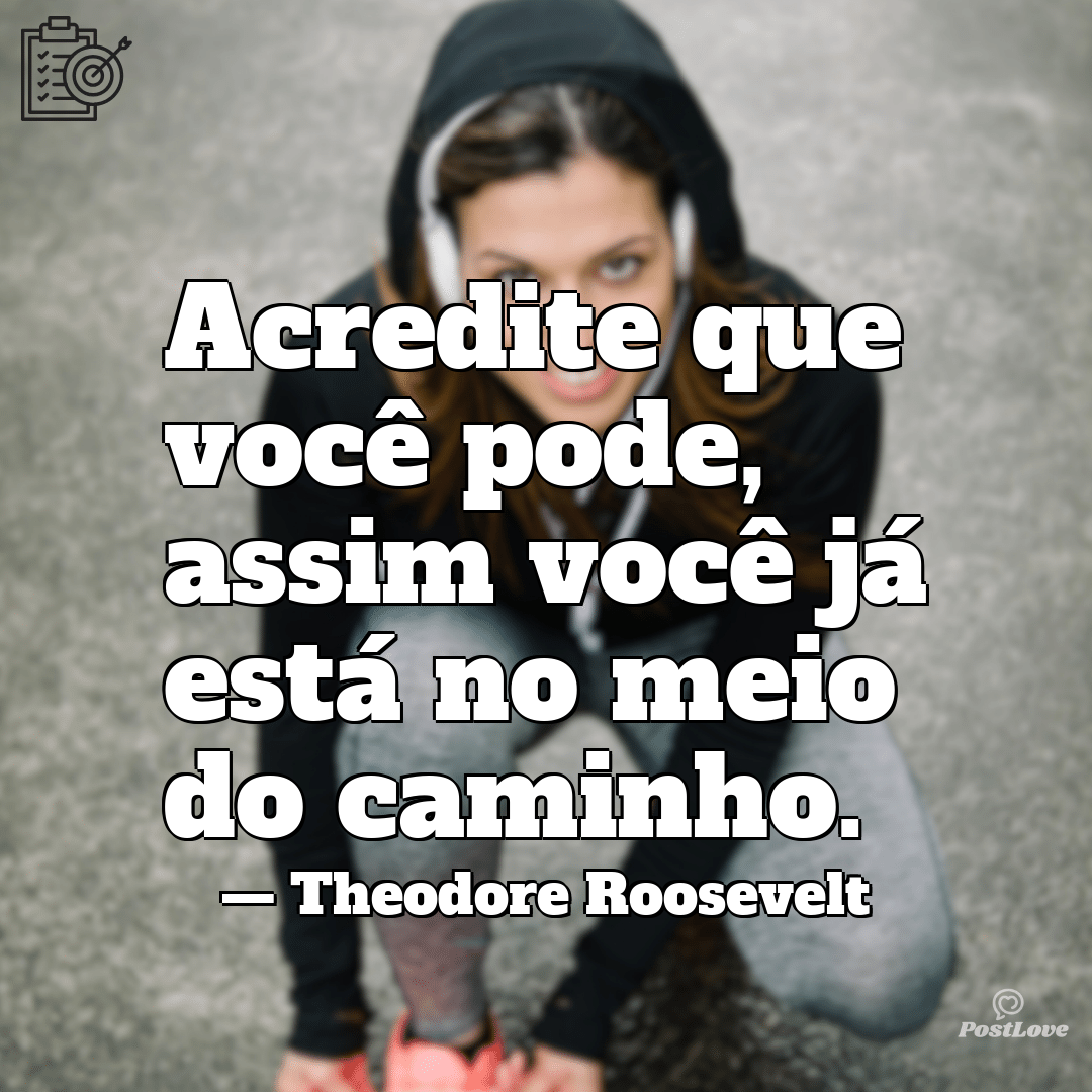 “Acredite que você pode, assim você já está no meio do caminho.”