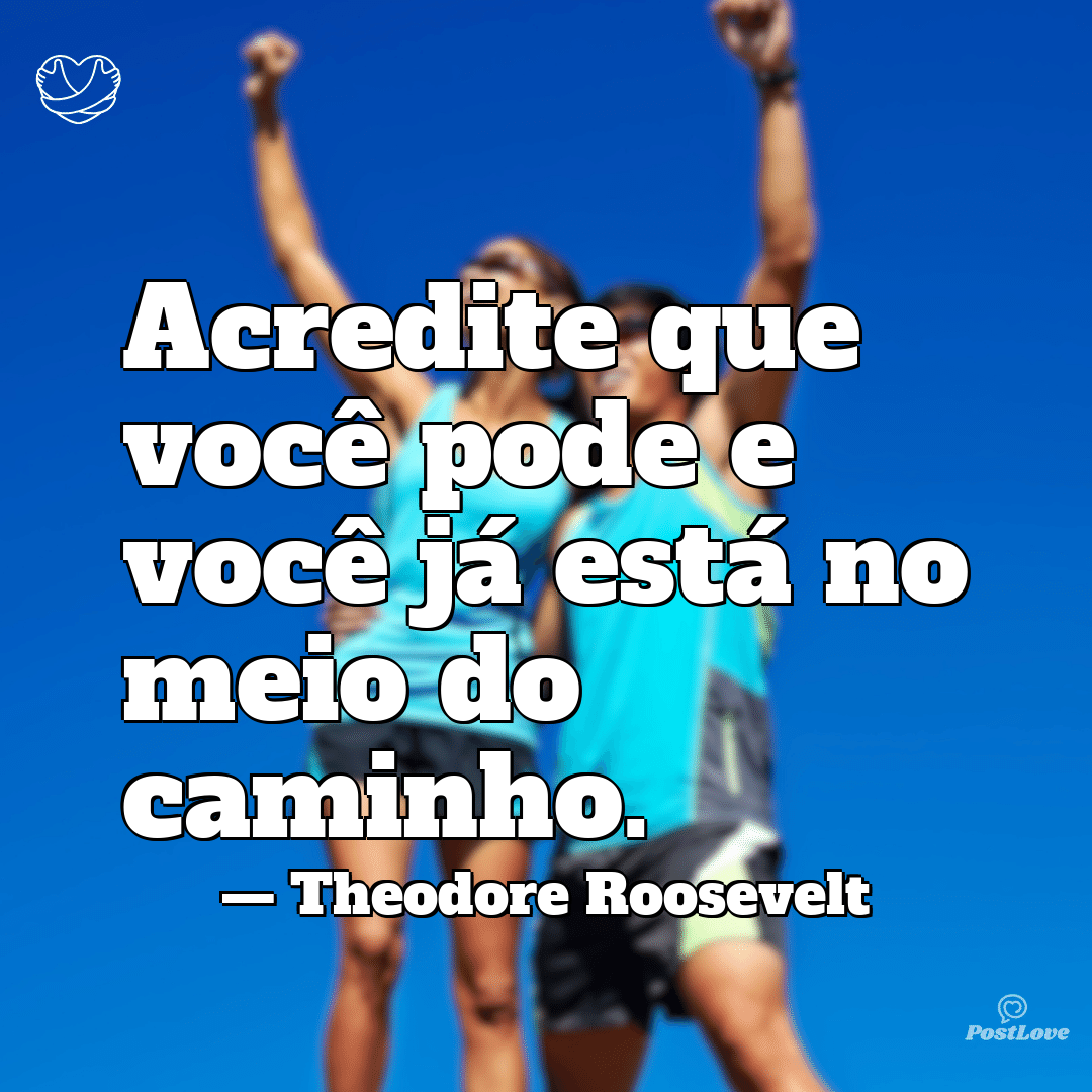 “Acredite que você pode e você já está no meio do caminho.”