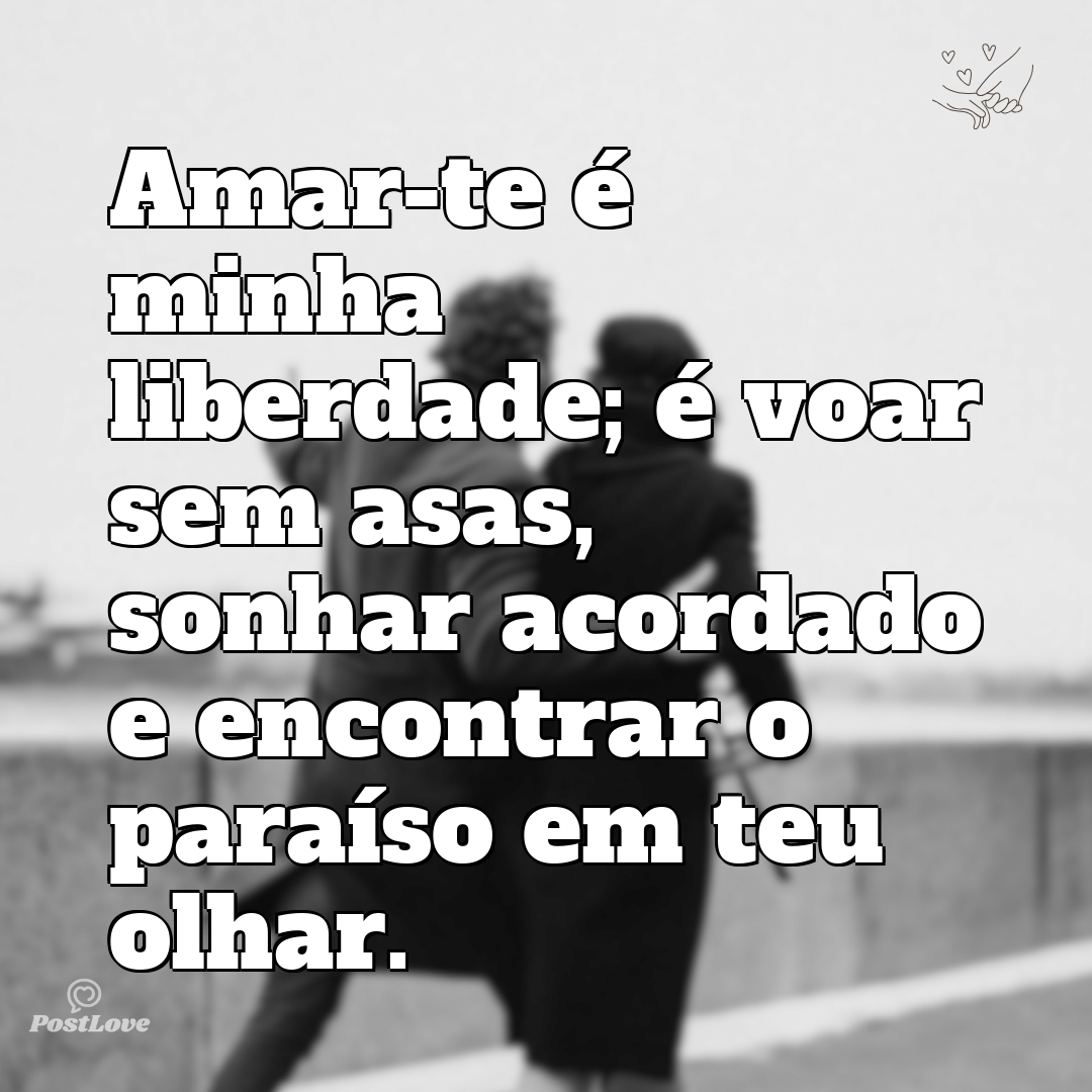 Amar-te é minha liberdade; é voar sem asas, sonhar acordado e encontrar o paraíso em teu olhar.