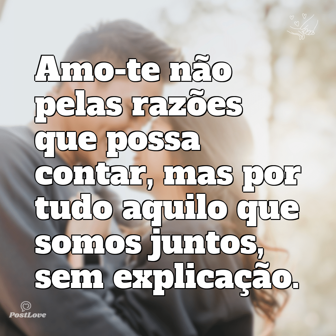 Amo-te não pelas razões que possa contar, mas por tudo aquilo que somos juntos, sem explicação.