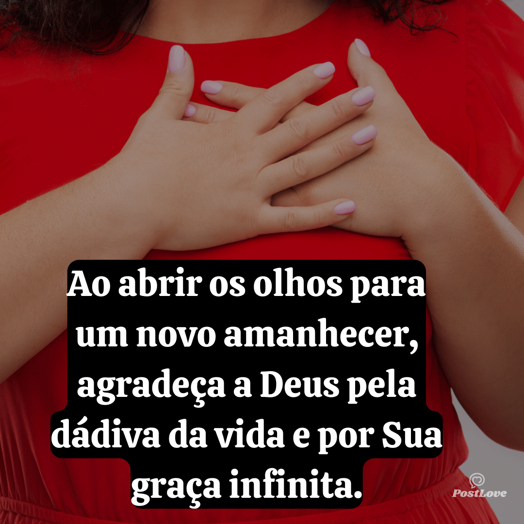 Ao abrir os olhos para um novo amanhecer, agradeça a Deus pela dádiva da vida e por Sua graça infinita.