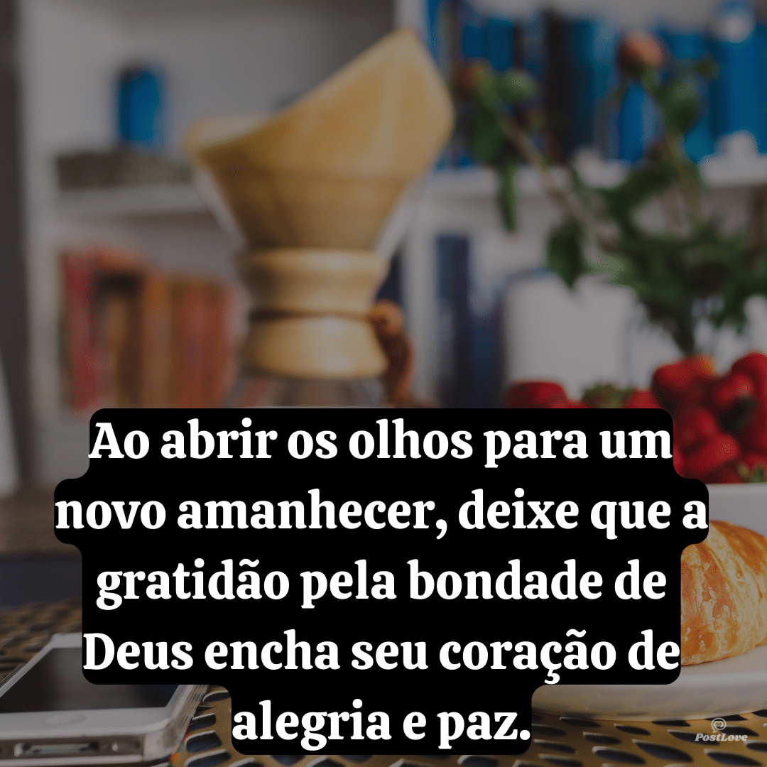 Ao abrir os olhos para um novo amanhecer, deixe que a gratidão pela bondade de Deus encha seu coração de alegria e paz.