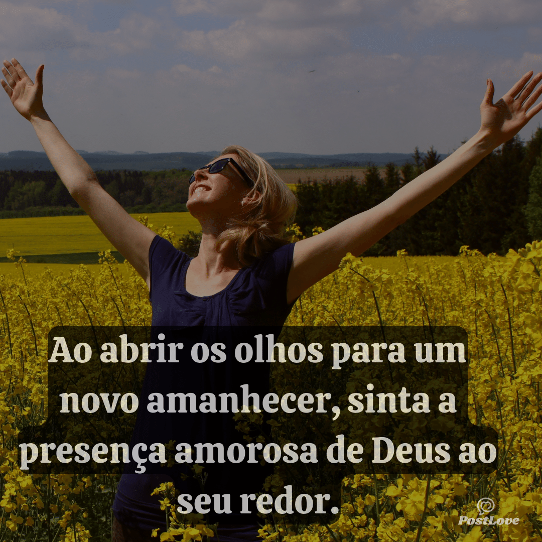Ao abrir os olhos para um novo amanhecer, sinta a presença amorosa de Deus ao seu redor.