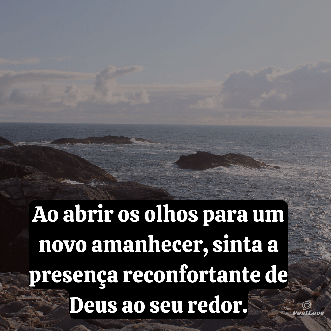Ao abrir os olhos para um novo amanhecer, sinta a presença reconfortante de Deus ao seu redor.