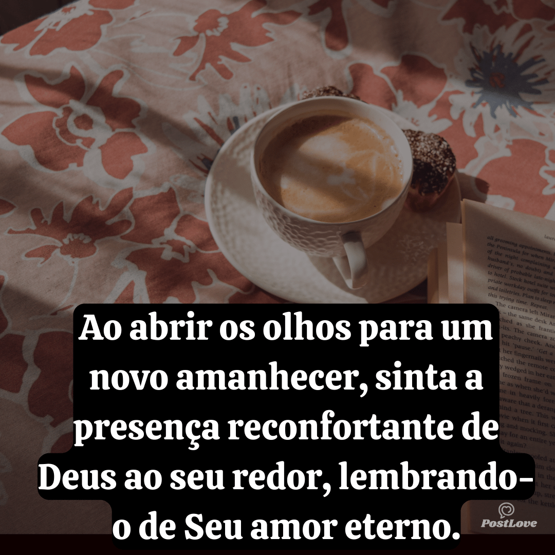 Ao abrir os olhos para um novo amanhecer, sinta a presença reconfortante de Deus ao seu redor, lembrando-o de Seu amor eterno.