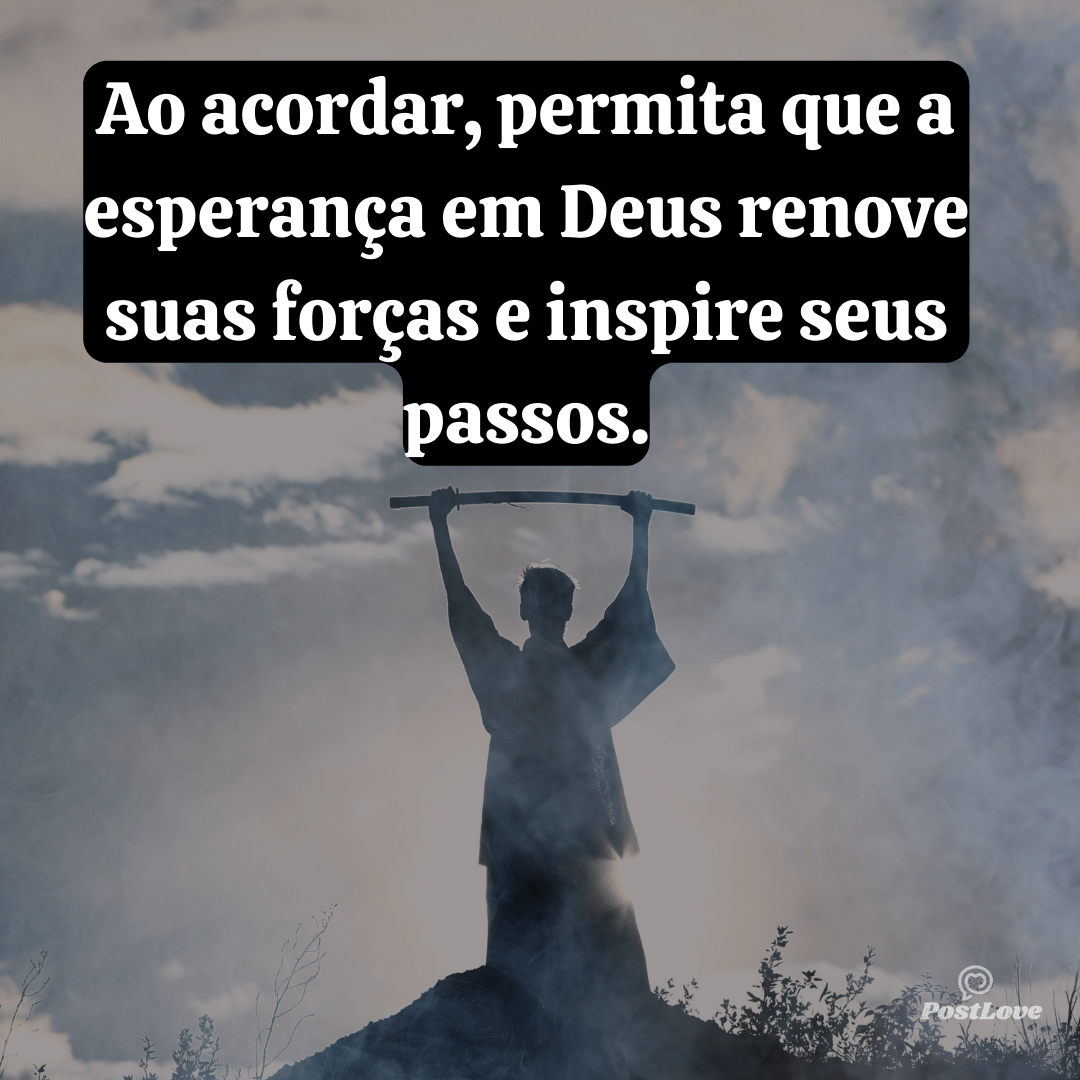 Ao acordar, permita que a esperança em Deus renove suas forças e inspire seus passos.