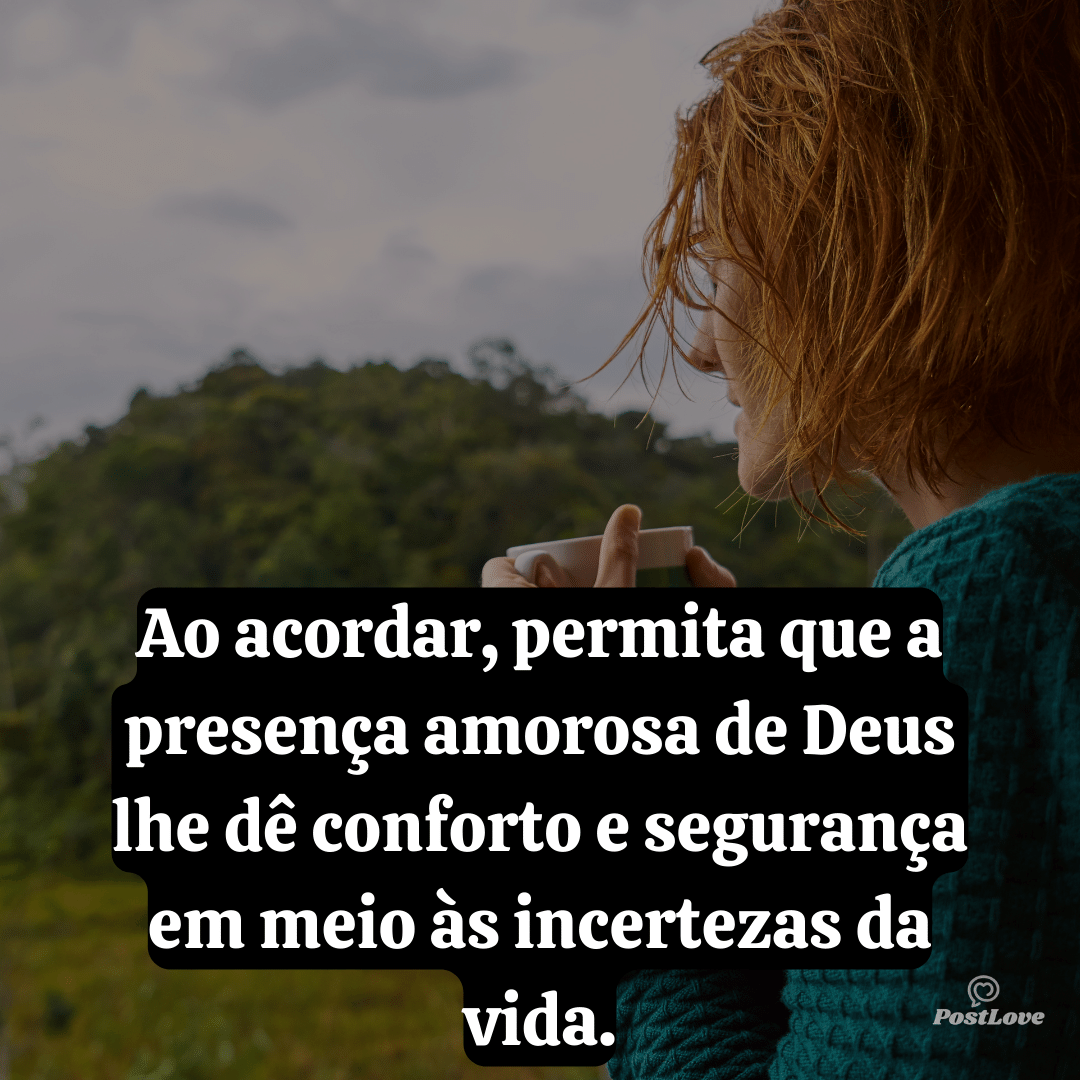 Ao acordar, permita que a presença amorosa de Deus lhe dê conforto e segurança em meio às incertezas da vida.