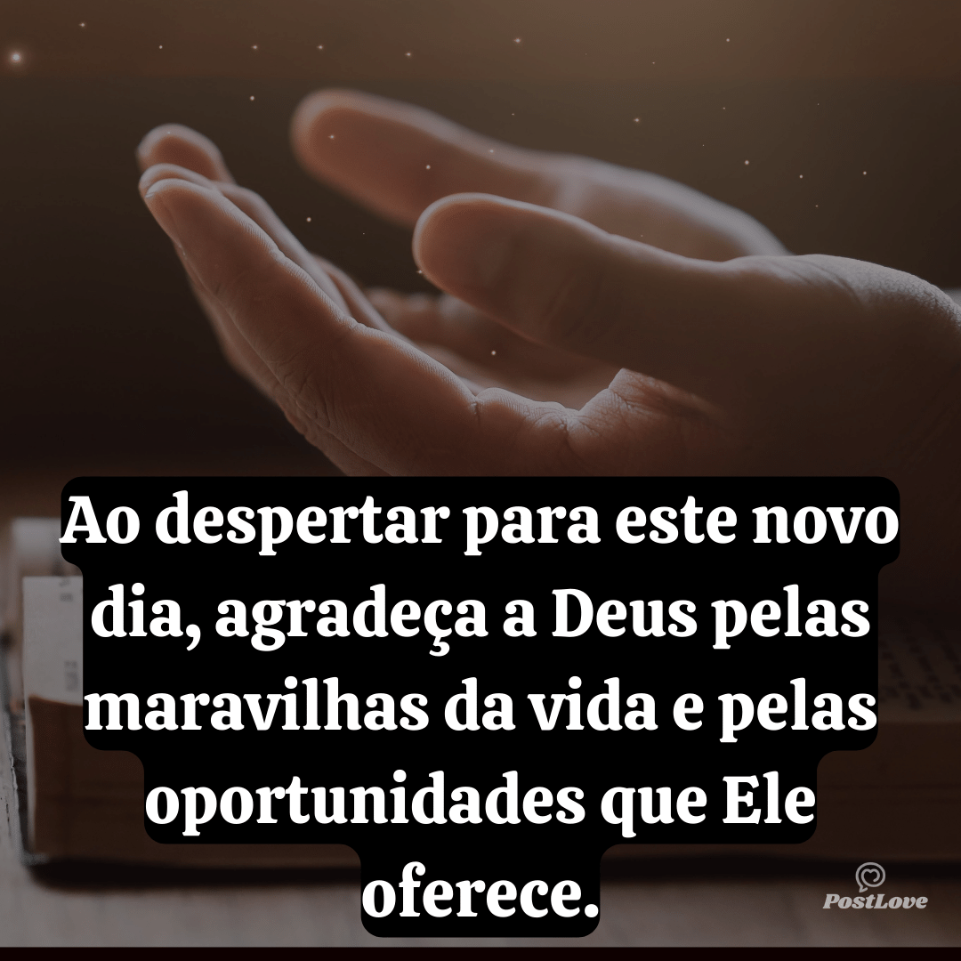 Ao despertar para este novo dia, agradeça a Deus pelas maravilhas da vida e pelas oportunidades que Ele oferece.