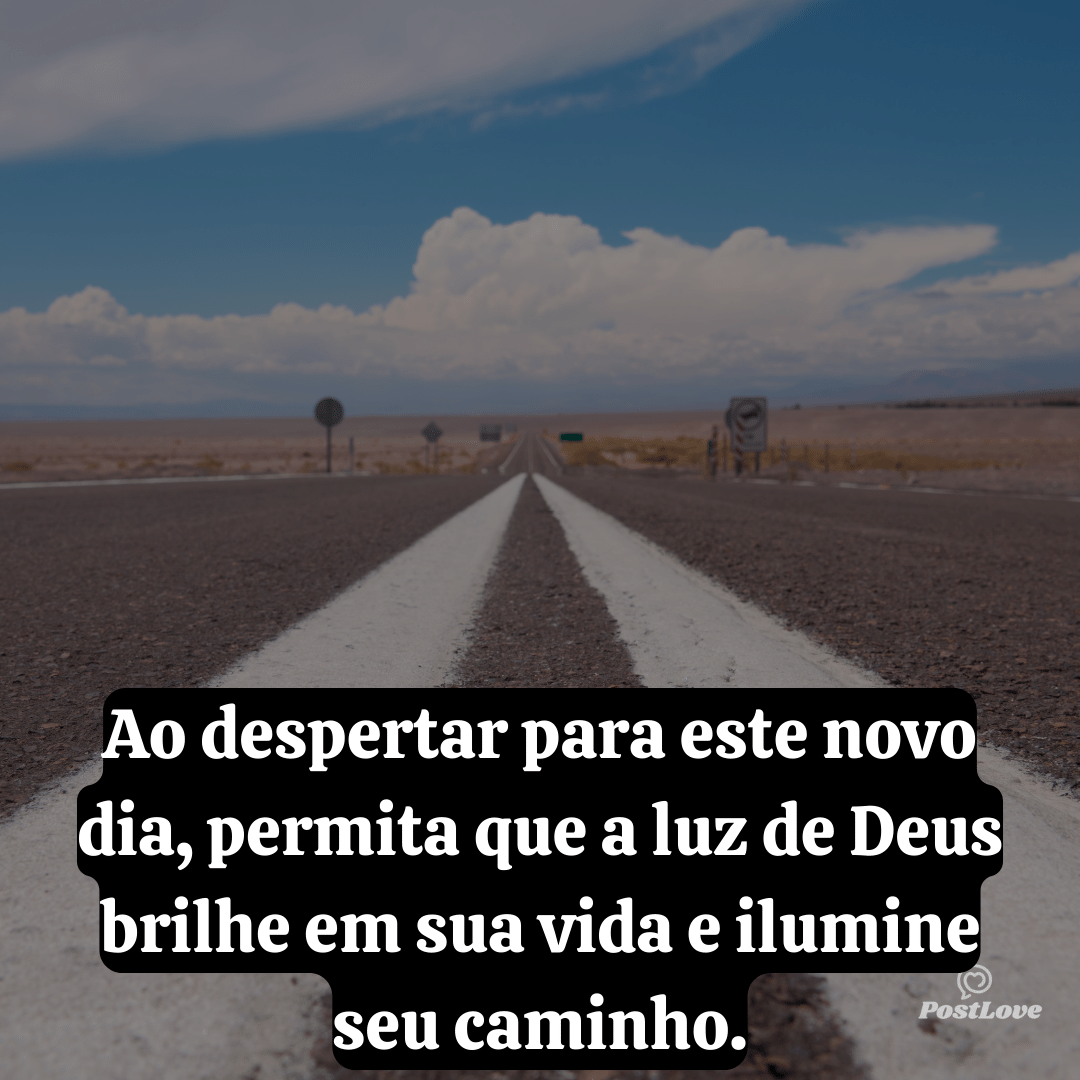 Ao despertar para este novo dia, permita que a luz de Deus brilhe em sua vida e ilumine seu caminho.