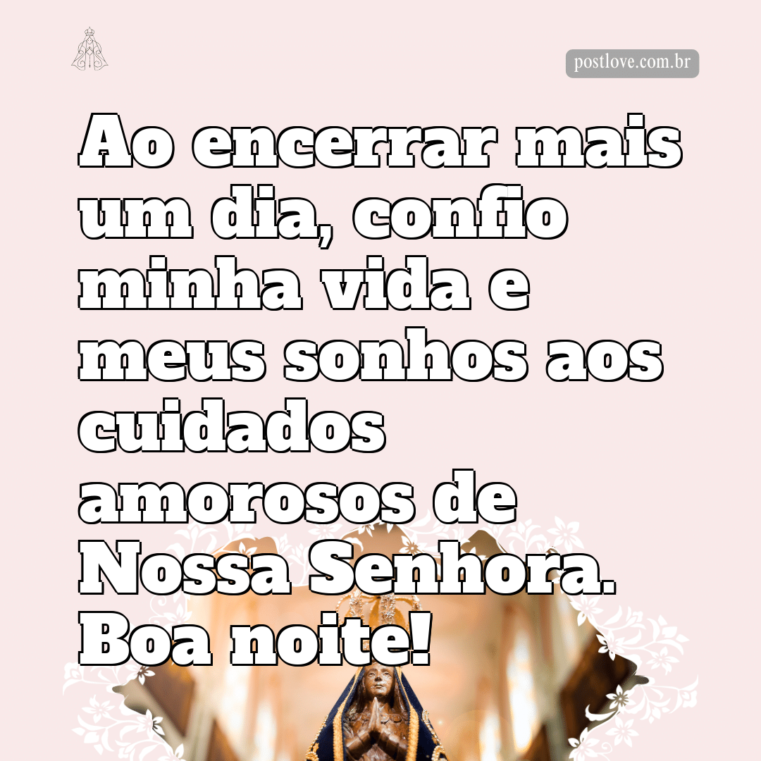 Ao encerrar mais um dia, confio minha vida e meus sonhos aos cuidados amorosos de Nossa Senhora. Boa noite!