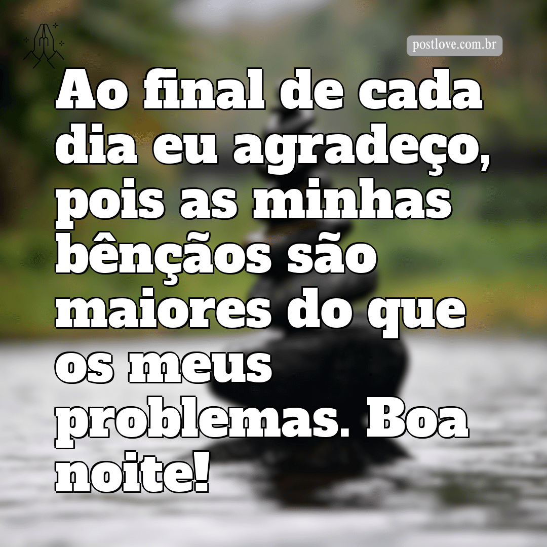 Ao final de cada dia eu agradeço, pois as minhas bênçãos são maiores do que os meus problemas. Boa noite!