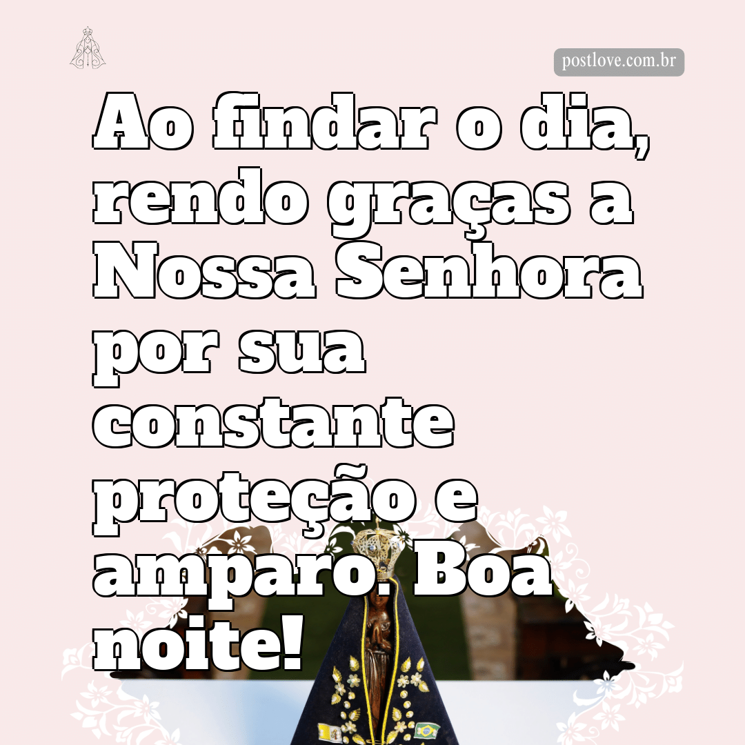 Ao findar o dia, rendo graças a Nossa Senhora por sua constante proteção e amparo. Boa noite!