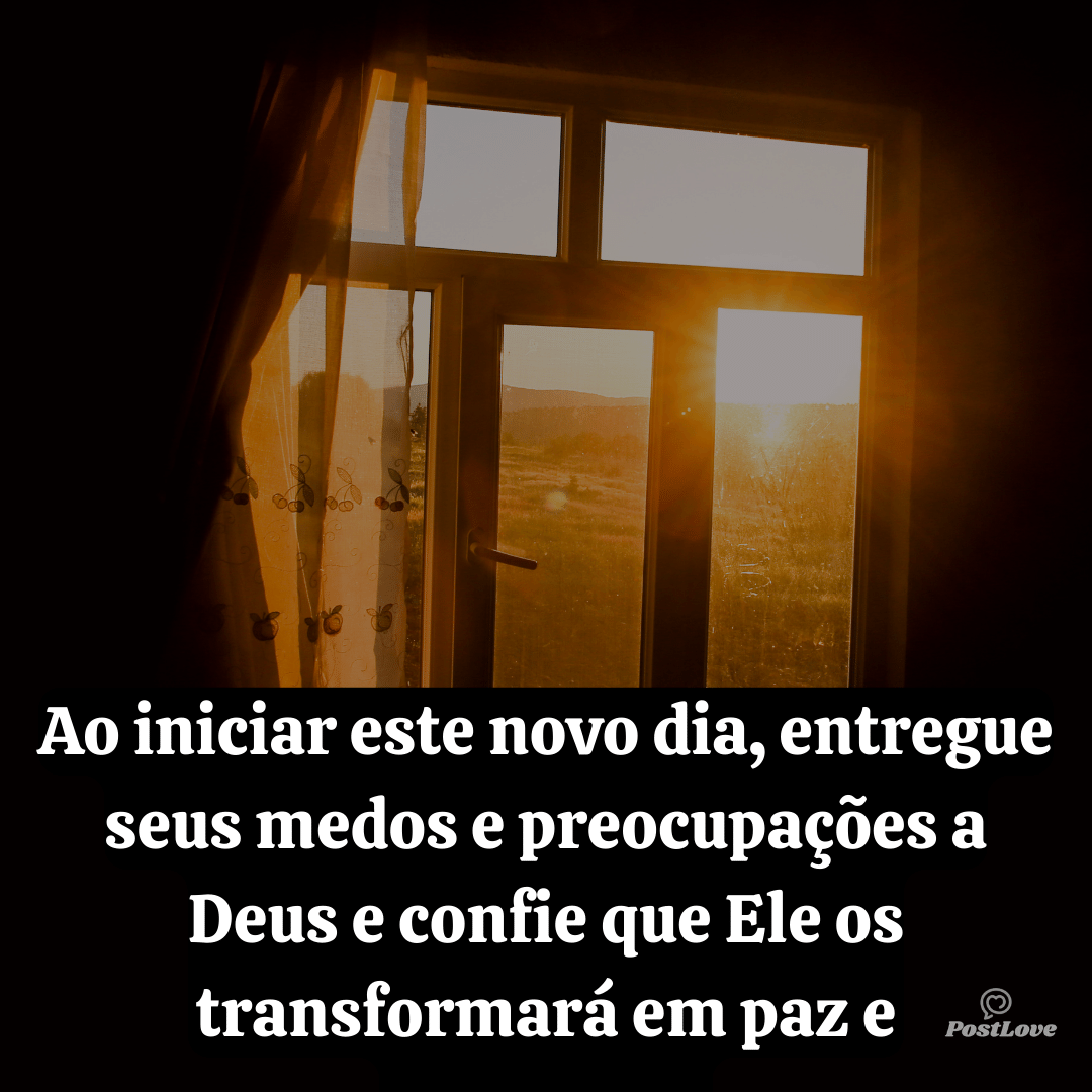 Ao iniciar este novo dia, entregue seus medos e preocupações a Deus e confie que Ele os transformará em paz e esperança.