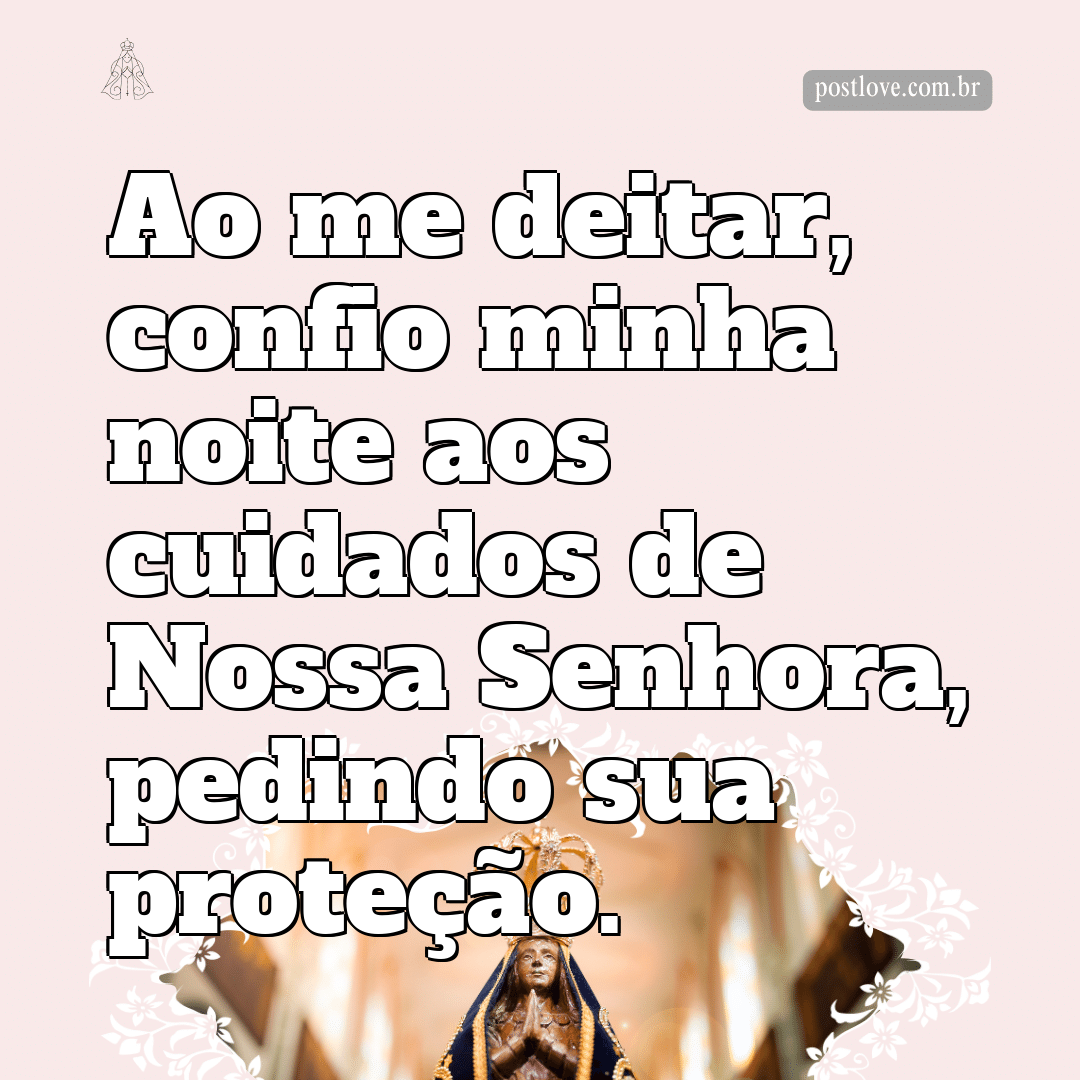 Ao me deitar, confio minha noite aos cuidados de Nossa Senhora, pedindo sua proteção.