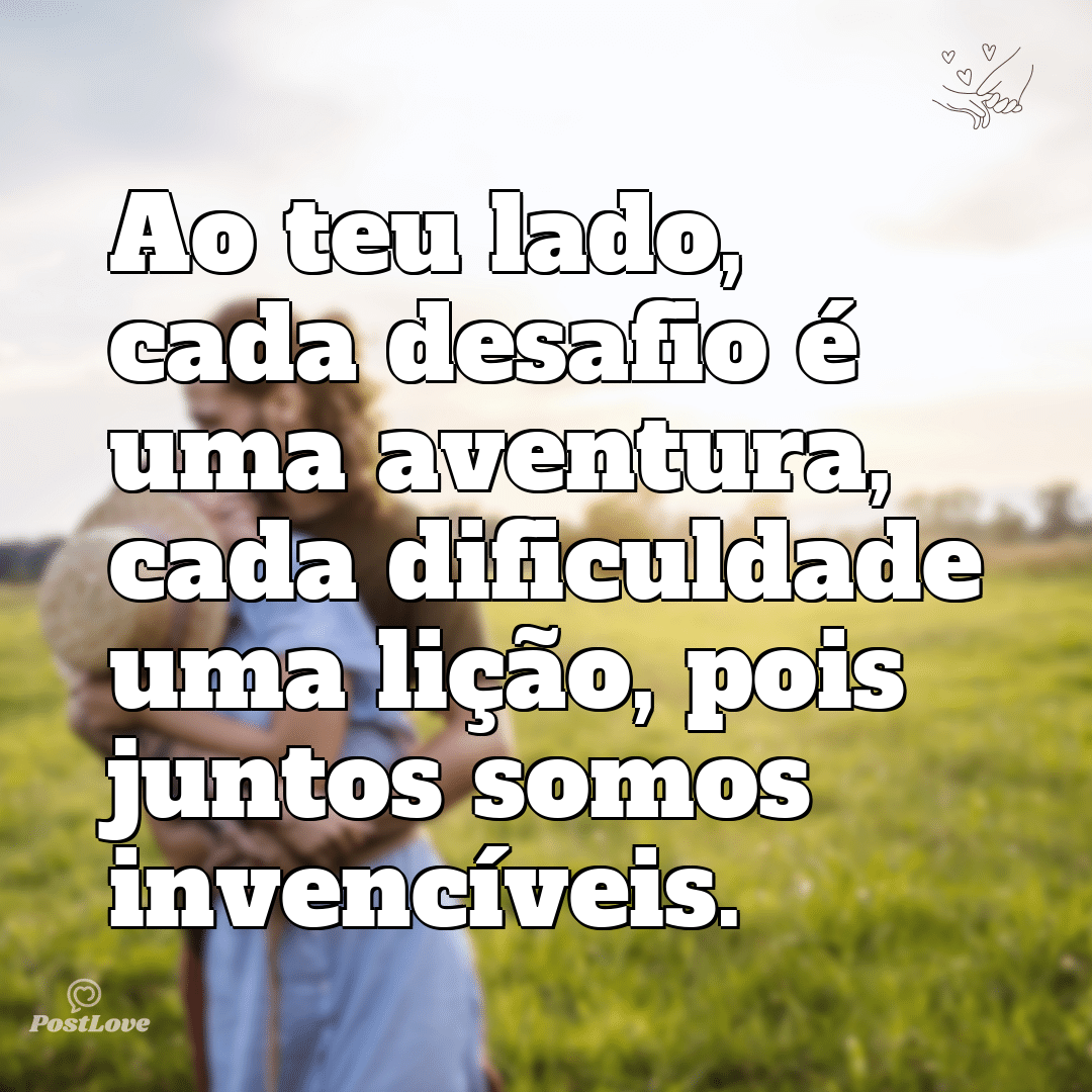 Ao teu lado, cada desafio é uma aventura, cada dificuldade uma lição, pois juntos somos invencíveis.