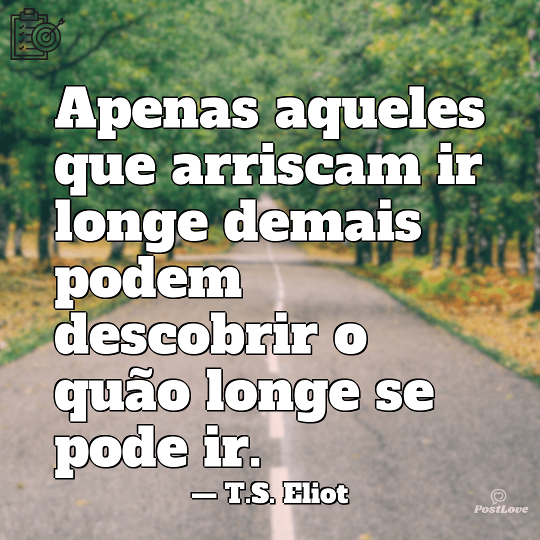 “Apenas aqueles que arriscam ir longe demais podem descobrir o quão longe se pode ir.”