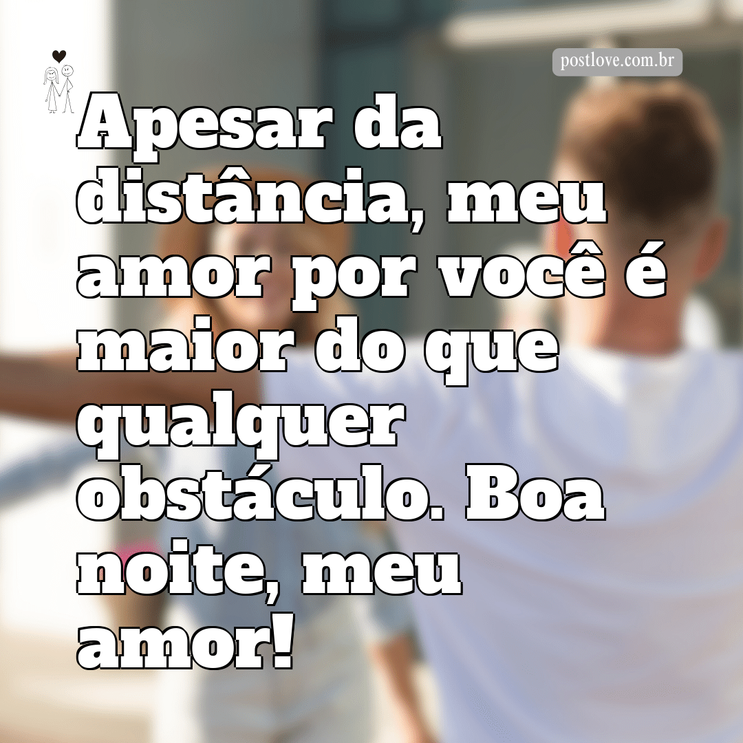 Apesar da distância, meu amor por você é maior do que qualquer obstáculo. Boa noite, meu amor!