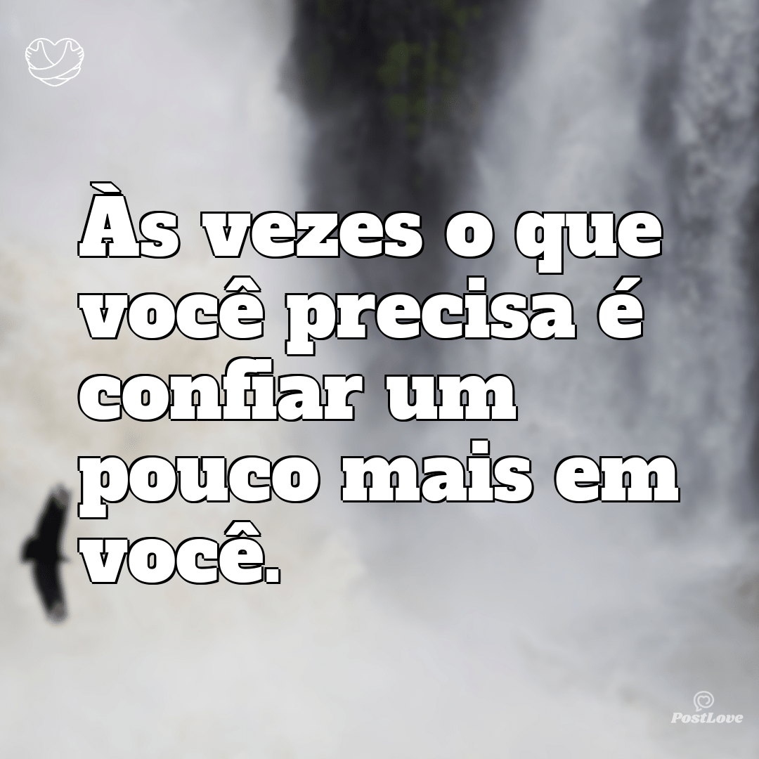 Às vezes o que você precisa é confiar um pouco mais em você.