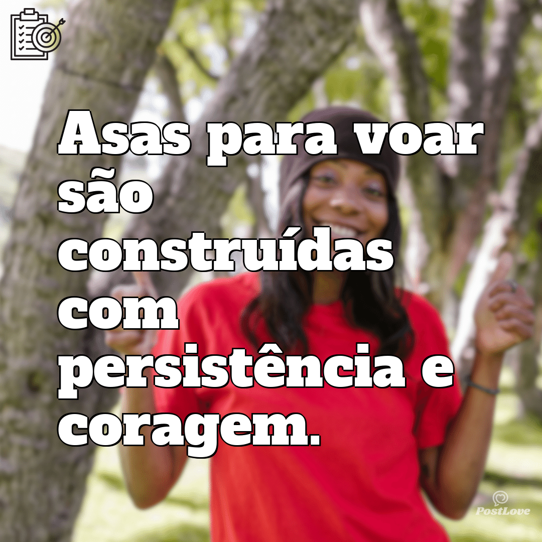 “Asas para voar são construídas com persistência e coragem.”