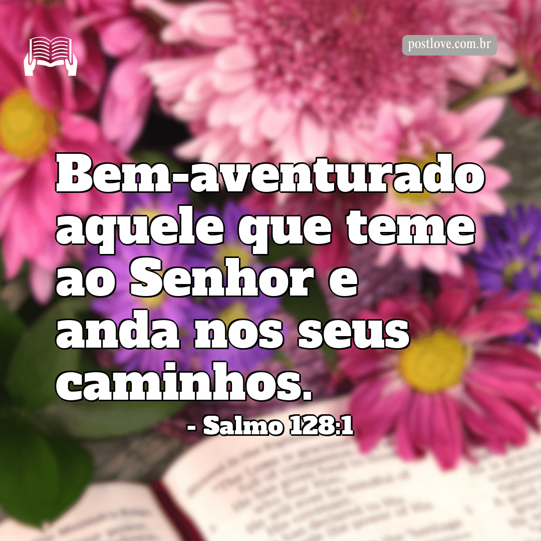 “Bem-aventurado aquele que teme ao Senhor e anda nos seus caminhos.”