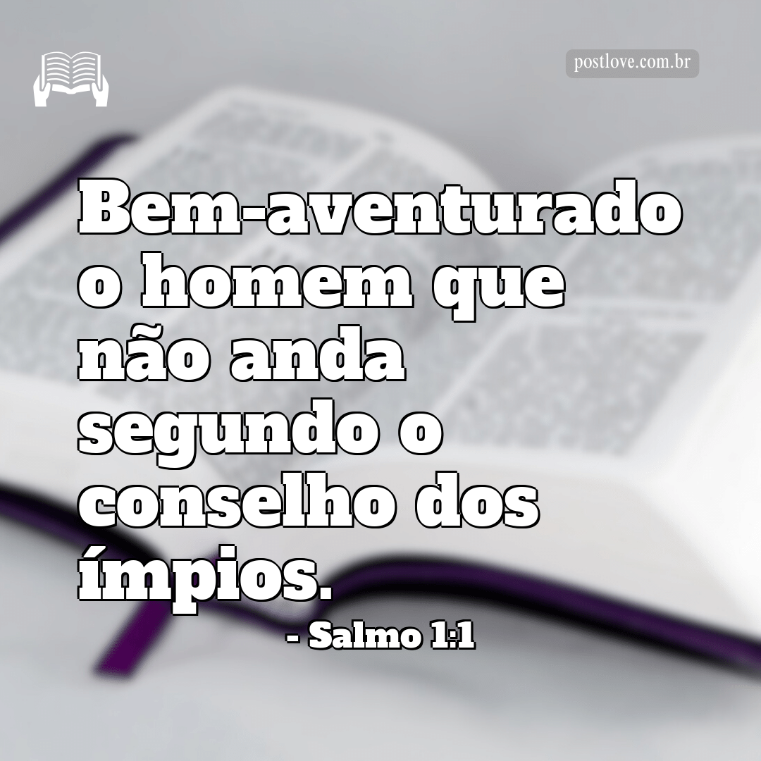 “Bem-aventurado o homem que não anda segundo o conselho dos ímpios.”