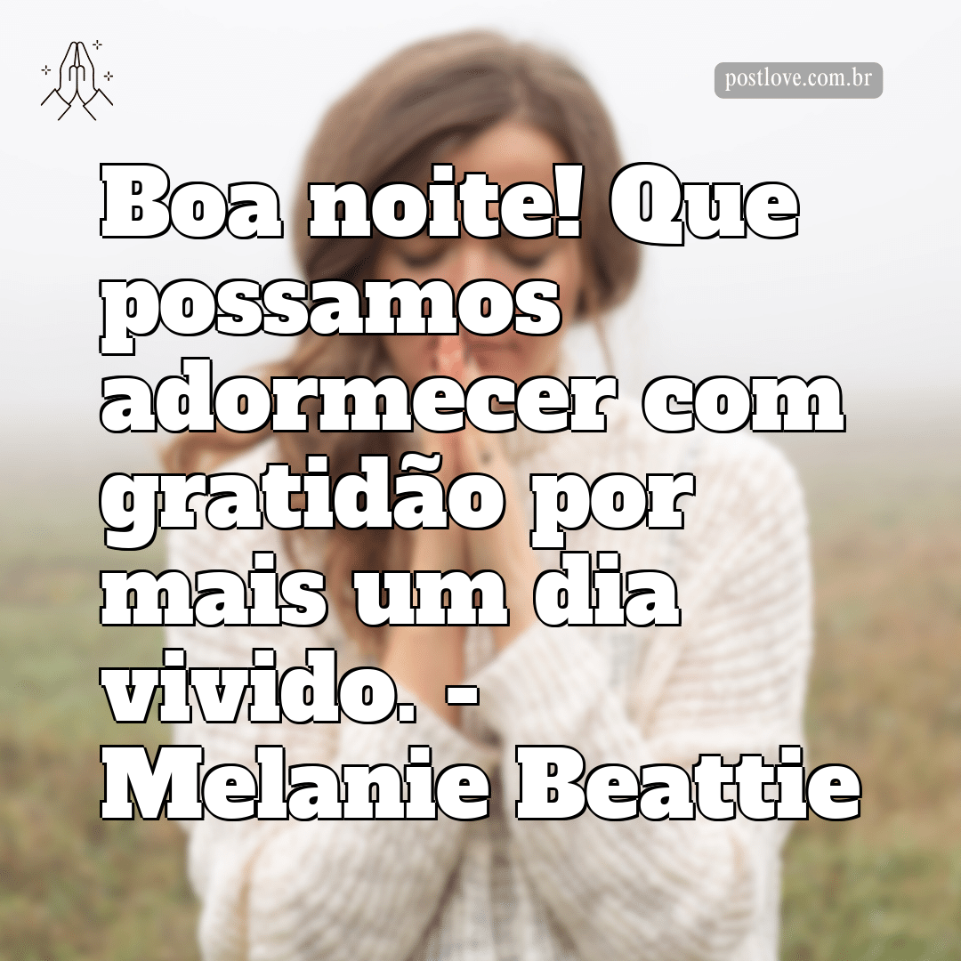 “Boa noite! Que possamos adormecer com gratidão por mais um dia vivido.” – Melanie Beattie